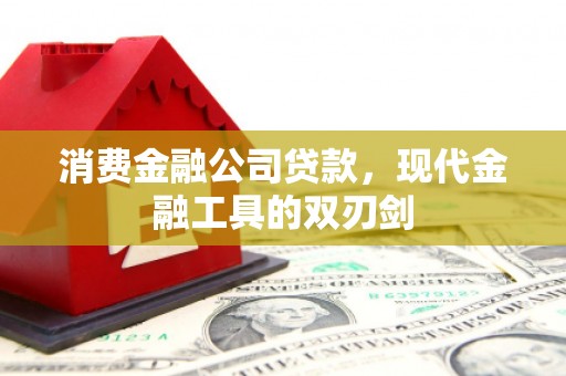魏县消费金融公司贷款，现代金融工具的双刃剑