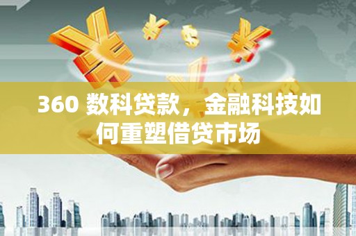 魏县360 数科贷款，金融科技如何重塑借贷市场