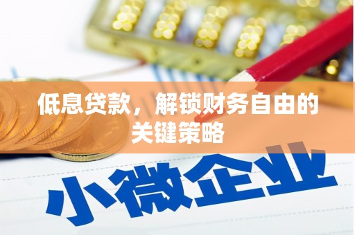 魏县低息贷款，解锁财务自由的关键策略