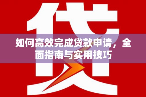 魏县如何高效完成贷款申请，全面指南与实用技巧