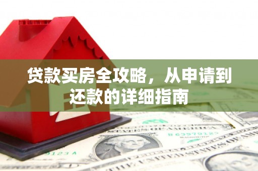 魏县贷款买房全攻略，从申请到还款的详细指南