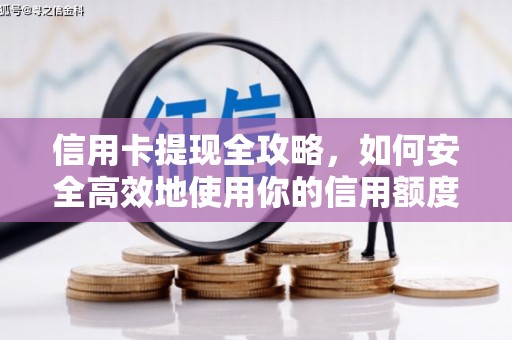 魏县信用卡提现全攻略，如何安全高效地使用你的信用额度