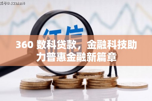 魏县360 数科贷款，金融科技助力普惠金融新篇章