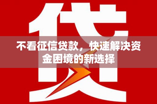 魏县不看征信贷款，快速解决资金困境的新选择