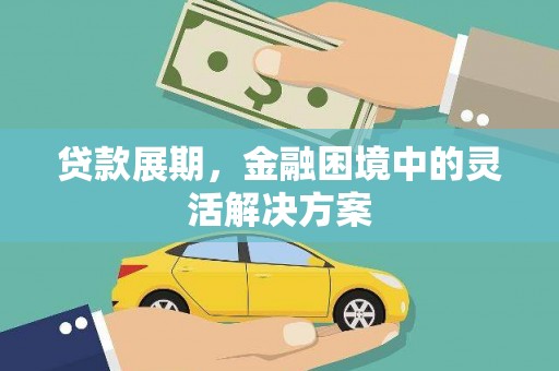 魏县贷款展期，金融困境中的灵活解决方案