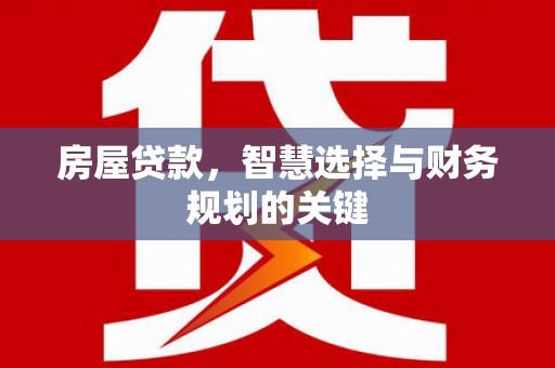 魏县房屋贷款，智慧选择与财务规划的关键