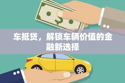魏县车抵贷，解锁车辆价值的金融新选择