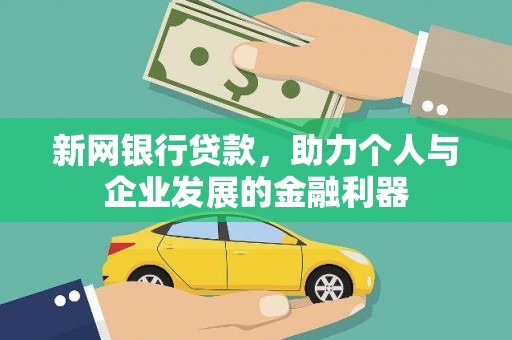 魏县新网银行贷款，助力个人与企业发展的金融利器