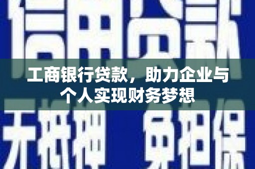 魏县工商银行贷款，助力企业与个人实现财务梦想