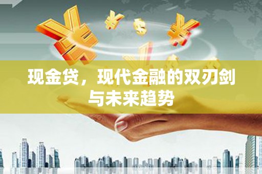 魏县现金贷，现代金融的双刃剑与未来趋势