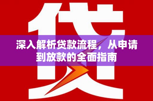 魏县深入解析贷款流程，从申请到放款的全面指南