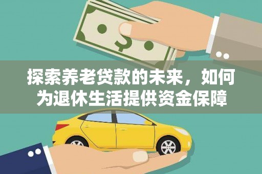 魏县探索养老贷款的未来，如何为退休生活提供资金保障