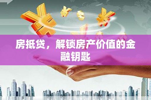 魏县房抵贷，解锁房产价值的金融钥匙
