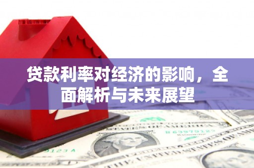 魏县贷款利率对经济的影响，全面解析与未来展望