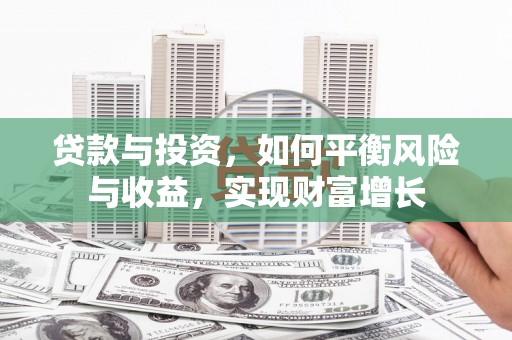 魏县贷款与投资，如何平衡风险与收益，实现财富增长
