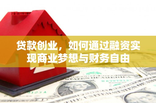 魏县贷款创业，如何通过融资实现商业梦想与财务自由