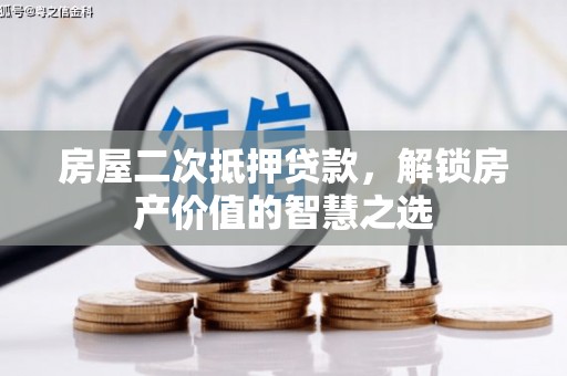 魏县房屋二次抵押贷款，解锁房产价值的智慧之选
