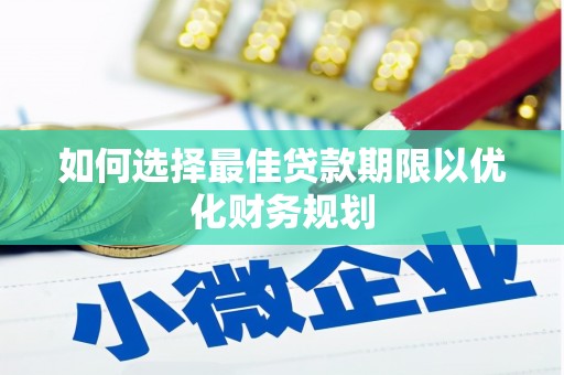 魏县如何选择最佳贷款期限以优化财务规划