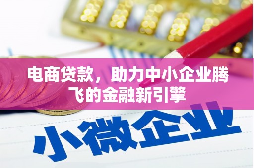 魏县电商贷款，助力中小企业腾飞的金融新引擎