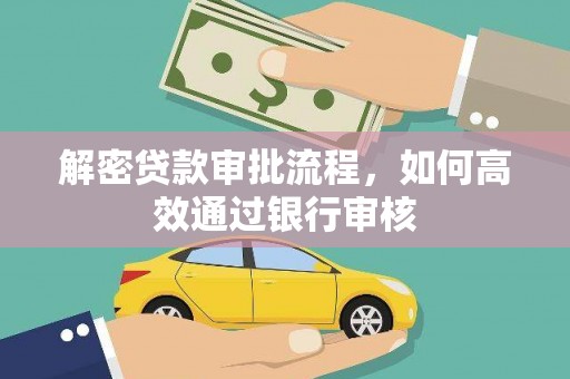 魏县解密贷款审批流程，如何高效通过银行审核