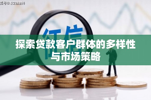 魏县探索贷款客户群体的多样性与市场策略