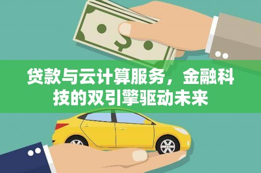 魏县贷款与云计算服务，金融科技的双引擎驱动未来