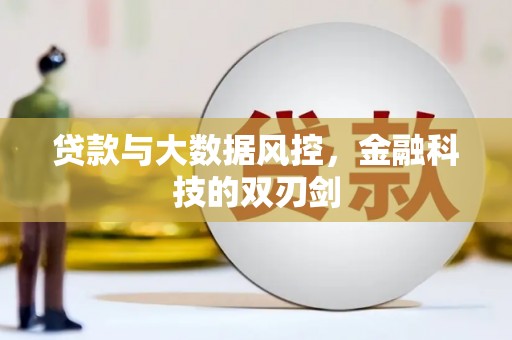 魏县贷款与大数据风控，金融科技的双刃剑