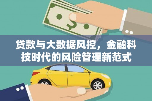 魏县贷款与大数据风控，金融科技时代的风险管理新范式