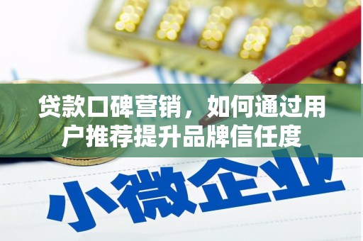 魏县贷款口碑营销，如何通过用户推荐提升品牌信任度