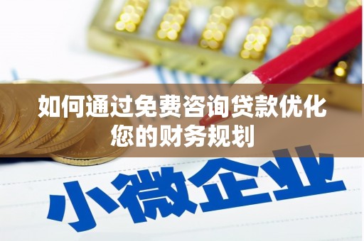 魏县如何通过免费咨询贷款优化您的财务规划