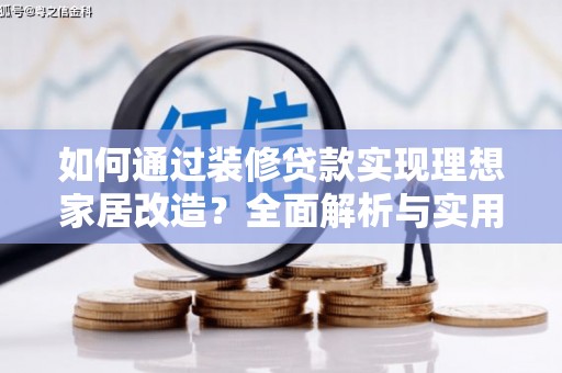 魏县如何通过装修贷款实现理想家居改造？全面解析与实用指南