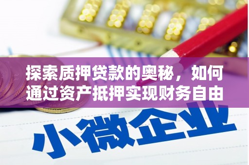 魏县探索质押贷款的奥秘，如何通过资产抵押实现财务自由