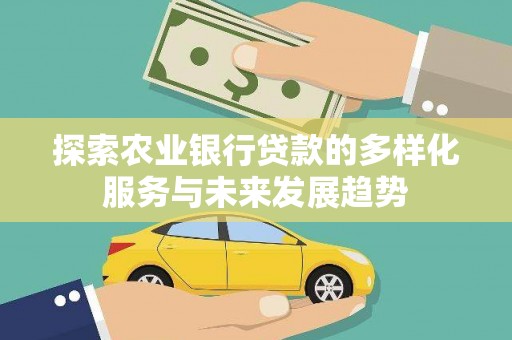 魏县探索农业银行贷款的多样化服务与未来发展趋势