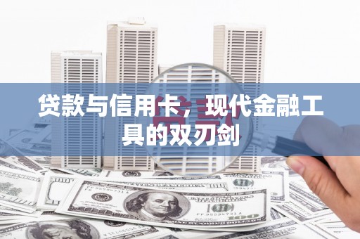 魏县贷款与信用卡，现代金融工具的双刃剑