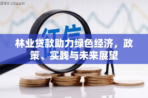 魏县林业贷款助力绿色经济，政策、实践与未来展望
