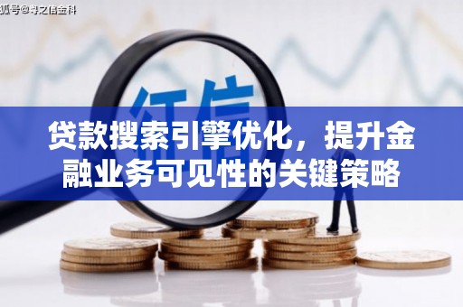 魏县贷款搜索引擎优化，提升金融业务可见性的关键策略