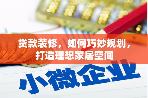 魏县贷款装修，如何巧妙规划，打造理想家居空间