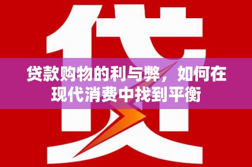 魏县贷款购物的利与弊，如何在现代消费中找到平衡
