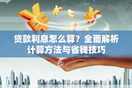 魏县贷款利息怎么算？全面解析计算方法与省钱技巧