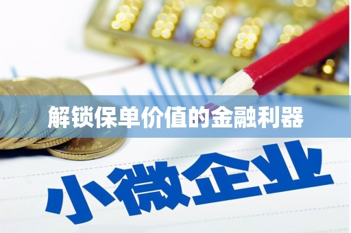 魏县解锁保单价值的金融利器