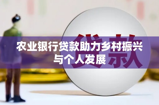 魏县农业银行贷款助力乡村振兴与个人发展