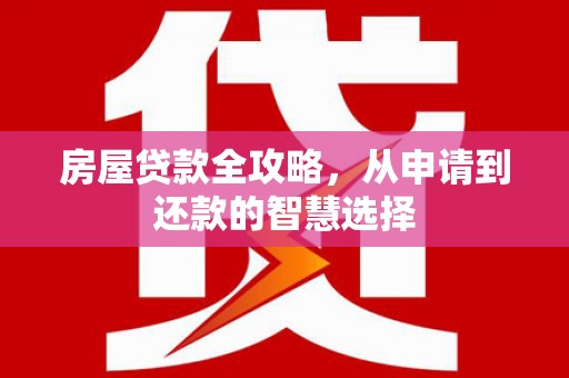 魏县房屋贷款全攻略，从申请到还款的智慧选择