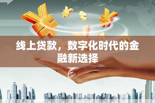 魏县线上贷款，数字化时代的金融新选择