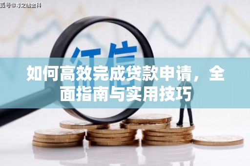 魏县如何高效完成贷款申请，全面指南与实用技巧