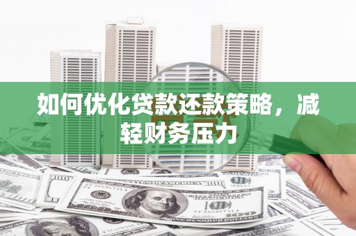 魏县如何优化贷款还款策略，减轻财务压力