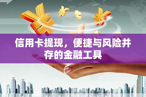 魏县信用卡提现，便捷与风险并存的金融工具