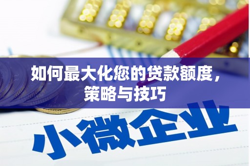 魏县如何最大化您的贷款额度，策略与技巧