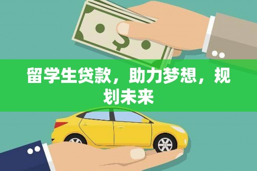 魏县留学生贷款，助力梦想，规划未来