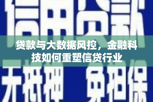 魏县贷款与大数据风控，金融科技如何重塑信贷行业