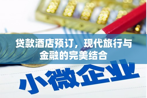 魏县贷款酒店预订，现代旅行与金融的完美结合